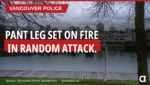 VPD seek suspect who set man's pant leg on fire